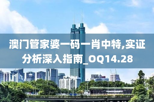 澳门管家婆一码一肖中特,实证分析深入指南_OQ14.28