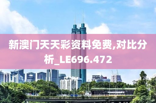 新澳门天天彩资料免费,对比分析_LE696.472