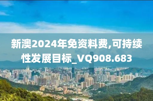 新澳2024年免资料费,可持续性发展目标_VQ908.683