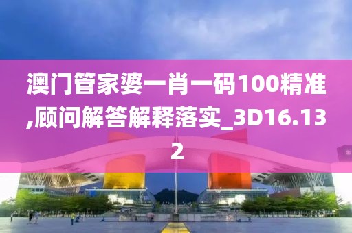 澳门管家婆一肖一码100精准,顾问解答解释落实_3D16.132