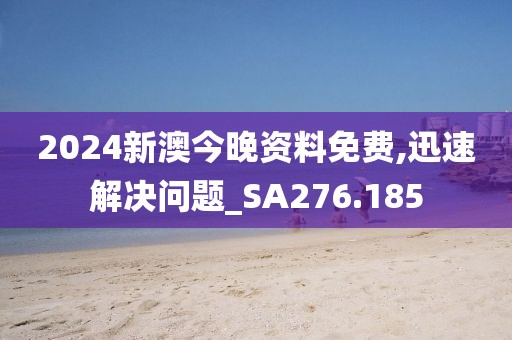 2024新澳今晚资料免费,迅速解决问题_SA276.185