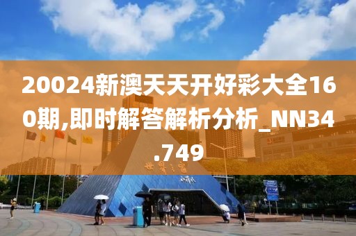 20024新澳天天开好彩大全160期,即时解答解析分析_NN34.749