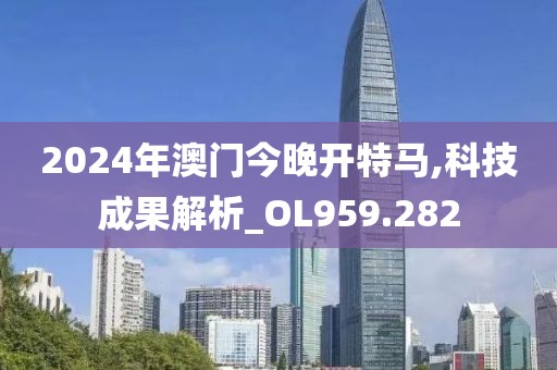 2024年澳门今晚开特马,科技成果解析_OL959.282