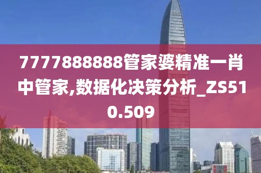 7777888888管家婆精准一肖中管家,数据化决策分析_ZS510.509