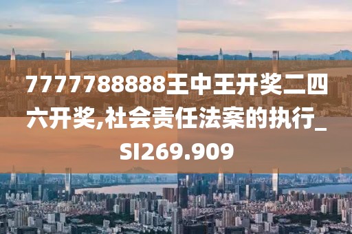 7777788888王中王开奖二四六开奖,社会责任法案的执行_SI269.909