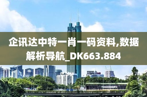 企讯达中特一肖一码资料,数据解析导航_DK663.884