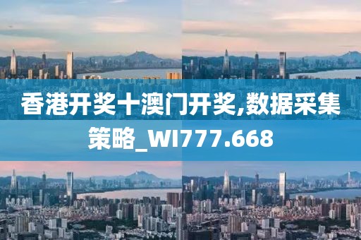 香港开奖十澳门开奖,数据采集策略_WI777.668