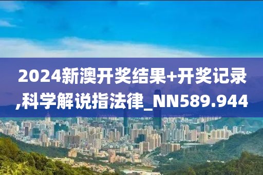 2024新澳开奖结果+开奖记录,科学解说指法律_NN589.944