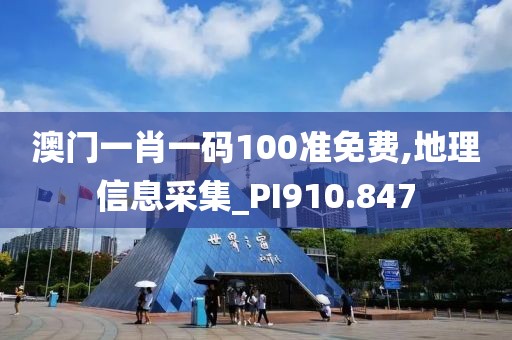 澳门一肖一码100准免费,地理信息采集_PI910.847