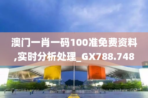 澳门一肖一码100准免费资料,实时分析处理_GX788.748