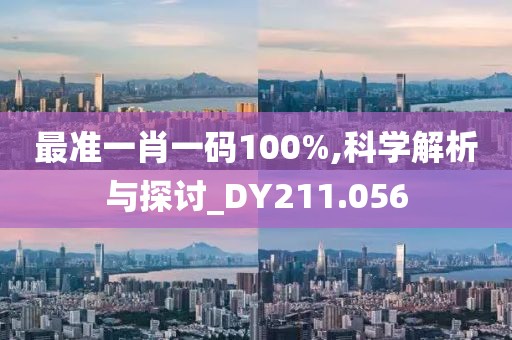 最准一肖一码100%,科学解析与探讨_DY211.056