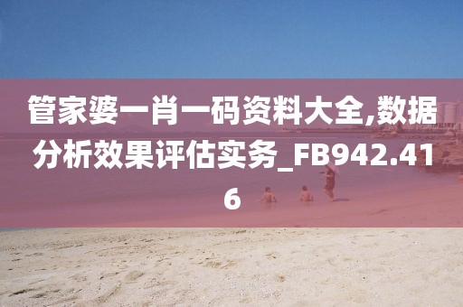 管家婆一肖一码资料大全,数据分析效果评估实务_FB942.416
