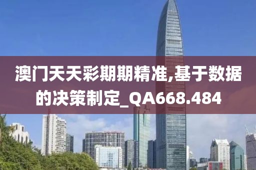 澳门天天彩期期精准,基于数据的决策制定_QA668.484
