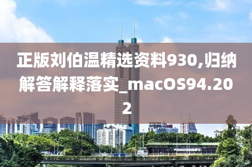 正版刘伯温精选资料930,归纳解答解释落实_macOS94.202
