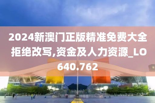 2024新澳门正版精准免费大全 拒绝改写,资金及人力资源_LO640.762