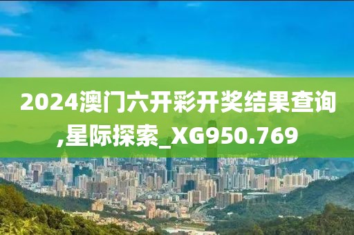 2024澳门六开彩开奖结果查询,星际探索_XG950.769