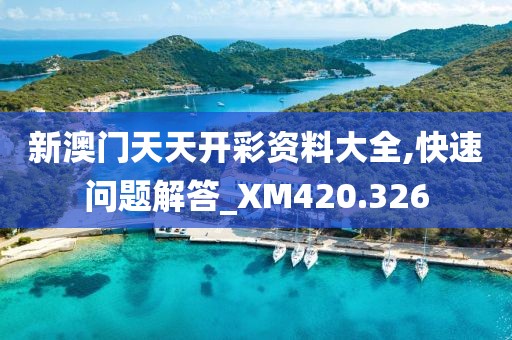 新澳门天天开彩资料大全,快速问题解答_XM420.326