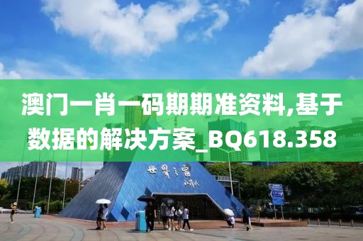 澳门一肖一码期期准资料,基于数据的解决方案_BQ618.358