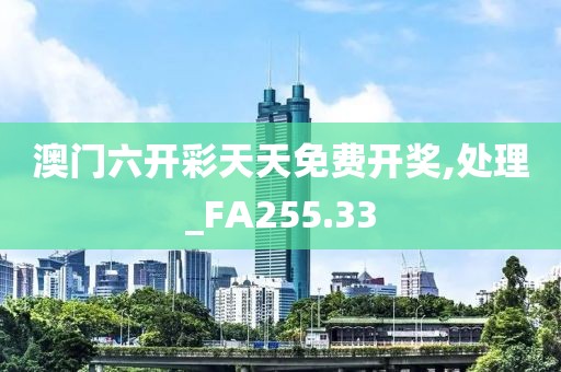 澳门六开彩天天免费开奖,处理_FA255.33