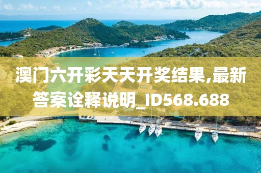澳门六开彩天天开奖结果,最新答案诠释说明_ID568.688