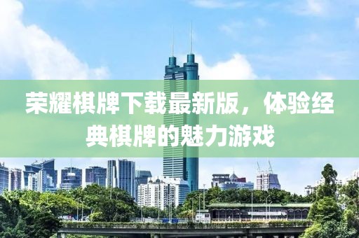荣耀棋牌下载最新版，体验经典棋牌的魅力游戏