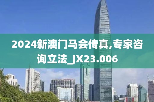 2024新澳门马会传真,专家咨询立法_JX23.006