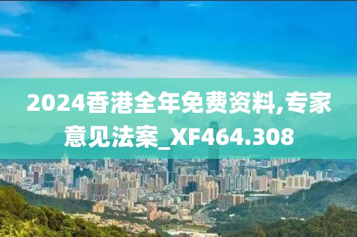 2024香港全年免费资料,专家意见法案_XF464.308