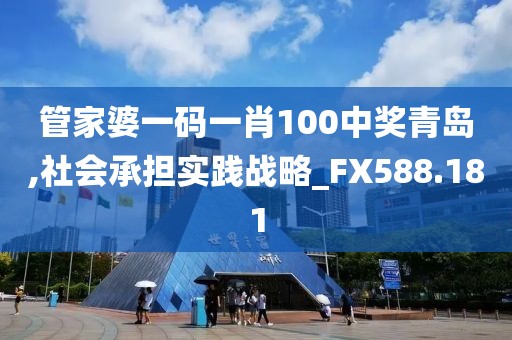 管家婆一码一肖100中奖青岛,社会承担实践战略_FX588.181