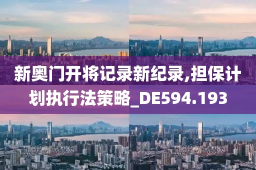 新奥门开将记录新纪录,担保计划执行法策略_DE594.193