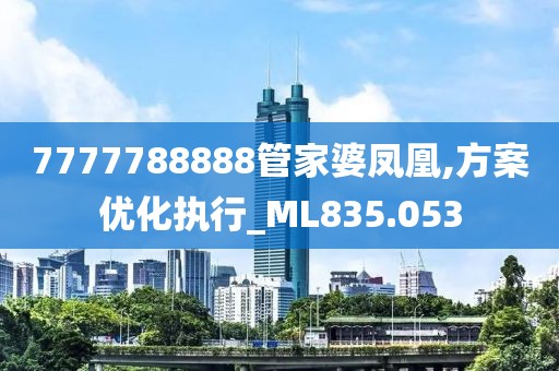 7777788888管家婆凤凰,方案优化执行_ML835.053
