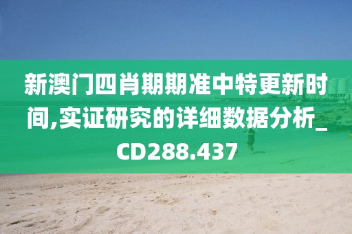 新澳门四肖期期准中特更新时间,实证研究的详细数据分析_CD288.437