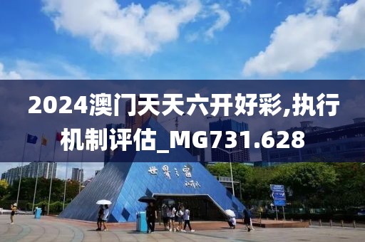 2024澳门天天六开好彩,执行机制评估_MG731.628