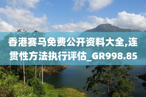 香港赛马免费公开资料大全,连贯性方法执行评估_GR998.85