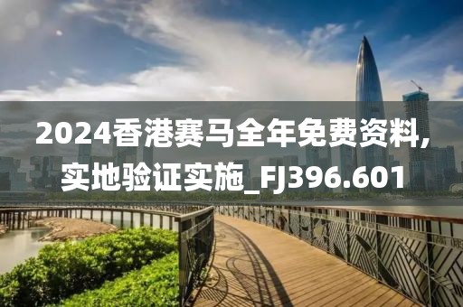 2024香港赛马全年免费资料,实地验证实施_FJ396.601