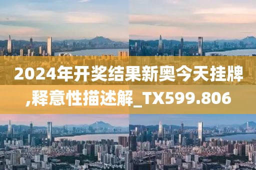 2024年开奖结果新奥今天挂牌,释意性描述解_TX599.806