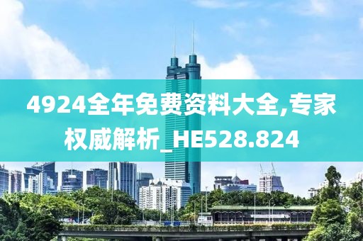 4924全年免费资料大全,专家权威解析_HE528.824