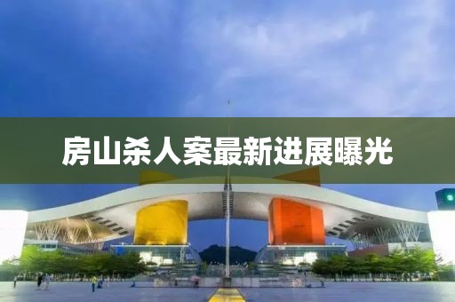 房山杀人案最新进展曝光