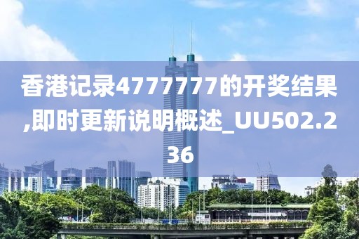 香港记录4777777的开奖结果,即时更新说明概述_UU502.236