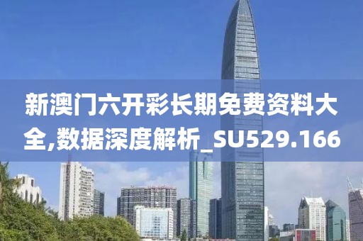 新澳门六开彩长期免费资料大全,数据深度解析_SU529.166
