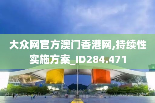 大众网官方澳门香港网,持续性实施方案_ID284.471