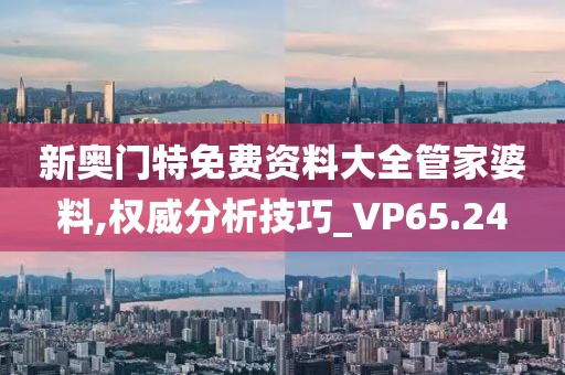 新奥门特免费资料大全管家婆料,权威分析技巧_VP65.24