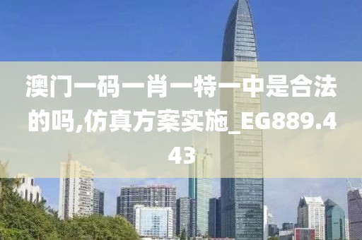 澳门一码一肖一特一中是合法的吗,仿真方案实施_EG889.443