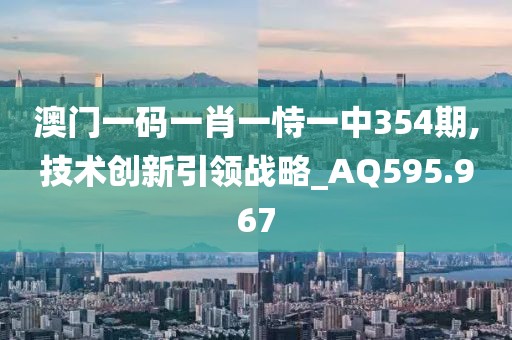 澳门一码一肖一恃一中354期,技术创新引领战略_AQ595.967