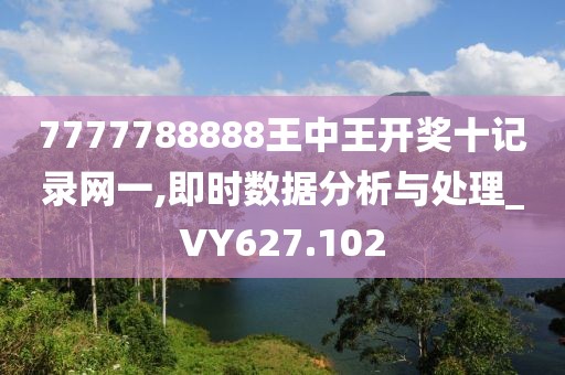 7777788888王中王开奖十记录网一,即时数据分析与处理_VY627.102