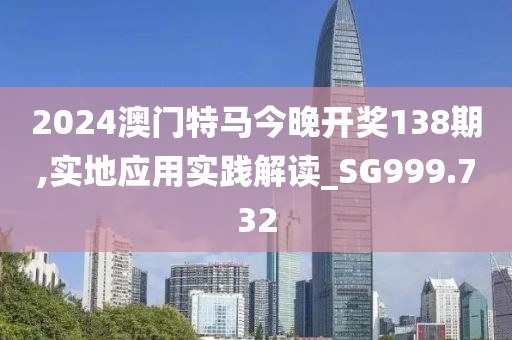 2024澳门特马今晚开奖138期,实地应用实践解读_SG999.732