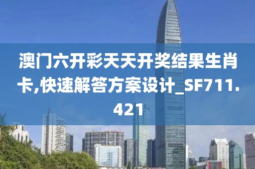 澳门六开彩天天开奖结果生肖卡,快速解答方案设计_SF711.421