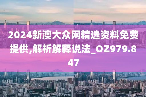 2024新澳大众网精选资料免费提供,解析解释说法_OZ979.847
