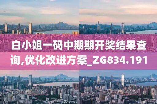 白小姐一码中期期开奖结果查询,优化改进方案_ZG834.191