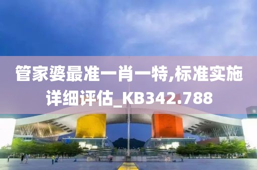 管家婆最准一肖一特,标准实施详细评估_KB342.788
