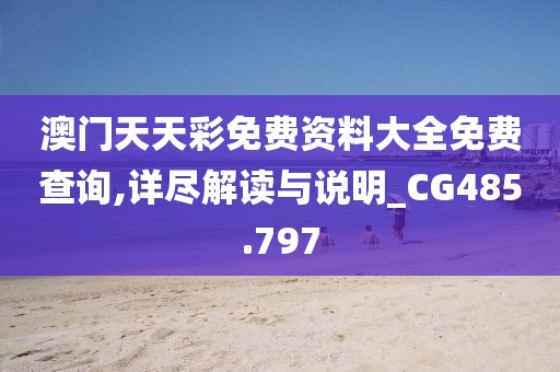 澳门天天彩免费资料大全免费查询,详尽解读与说明_CG485.797